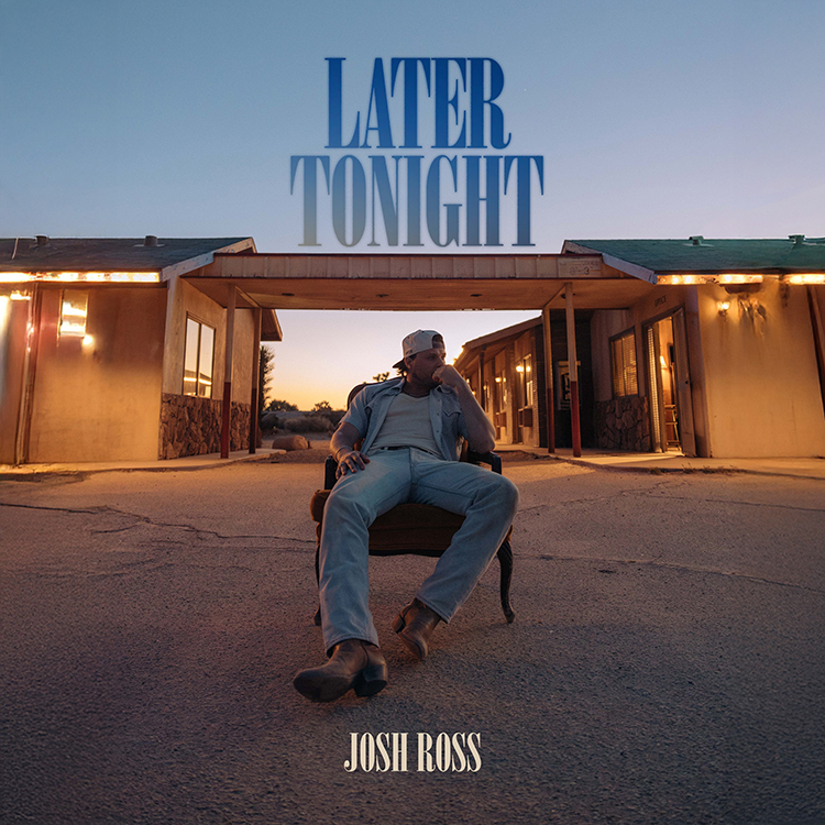 JOSH ROSS ANNOUNCES HIGHLY ANTICIPATED NEW ALBUM “LATER TONIGHT” OUT...