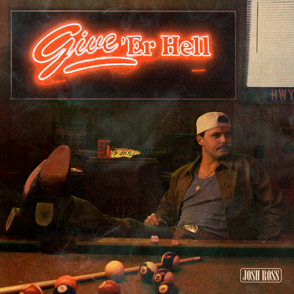 JOSH ROSS DROPS NEW SONG, “GIVE ‘ER HELL”, OUT NOW (PRESS RELEASE)